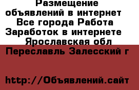 «Размещение объявлений в интернет» - Все города Работа » Заработок в интернете   . Ярославская обл.,Переславль-Залесский г.